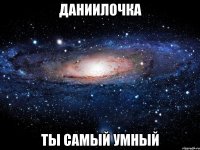 Даниилочка Ты самый умный