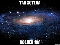 ТАК ХОТЕЛА ВСЕЛЕННАЯ