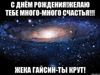 С Днём Рождения!Желаю тебе много-много СЧАСТЬЯ!!! Жека Гайсин-ты крут!