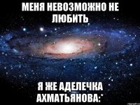 Меня невозможно не любить я же Аделечка Ахматьянова:*