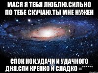 Мася я тебя люблю.Сильно по тебе скучаю.Ты мне нужен Спок нок.удачи и удачного дня.Спи крепко и сладко =******