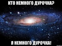 КТО НЕМНОГО ДУРОЧКА? Я НЕМНОГО ДУРОЧКА!