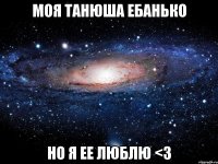 МОЯ ТАНЮША ЕБАНЬКО но я ее люблю <3