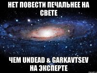 Нет повести печальнее на свете Чем Undead & Garkavtsev на Эксперте