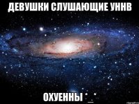 ДЕВУШКИ СЛУШАЮЩИЕ УННВ ОХУЕННЫ *_*