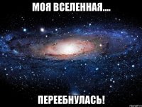 Моя вселенная.... ПЕРЕЕБНУЛАСЬ!