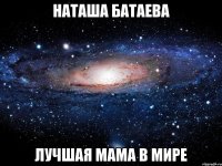 Наташа Батаева Лучшая мама в мире