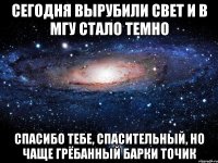 Сегодня вырубили свет и в МГУ стало темно Спасибо тебе, спасительный, но чаще грёбанный Барки Точик