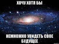 Хочу хотя бы немножко увидеть свое будущее