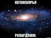 КЕГОНЕОЛРЬЛ РОЛАРДЛЖЮ.