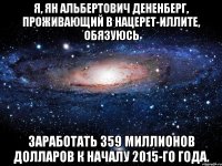 Я, Ян Альбертович Дененберг, проживающий в Нацерет-Иллите, обязуюсь заработать 359 миллионов долларов к началу 2015-го года.