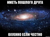 иметь пошлого друга охуенно если честно