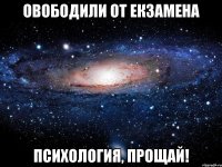 Овободили от екзамена ПСИХОЛОГИЯ, ПРОЩАЙ!