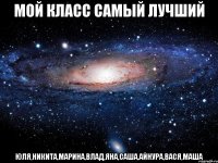 мой класс самый лучший Юля,Никита,Марина,Влад,Яна,Саша,Айнура,Вася,Маша