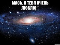 Мась, я тебя очень люблю:* 