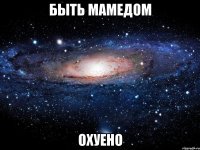 Быть Мамедом Охуено