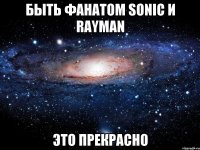 быть фанатом sonic и Rayman это прекрасно