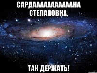 Сардааааааааааана Степановна, так держать!