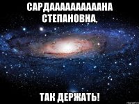 Сардаааааааааана Степановна, так держать!