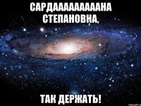 Сардааааааааана Степановна, так держать!