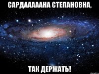 Сардааааана Степановна, так держать!