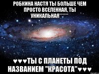 Робкина Настя ты больше чем просто вселенная, ты уникальная****** ♥♥♥ты с планеты под названием "КРАсота"♥♥♥