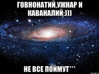 Говнонатий,Ужнар и Каваналий:))) не все поймут***