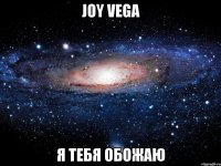 Joy Vega я тебя обожаю