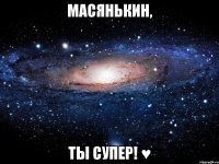 Масянькин, Ты супер! ♥