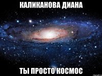 КАЛИКАНОВА ДИАНА ТЫ ПРОСТО КОСМОС