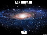 ІДИ ПИСАТИ МАН