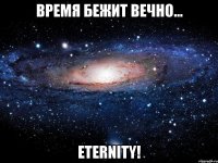 Время бежит вечно... Eternity!