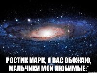  РОСТИК МАРК, Я ВАС ОБОЖАЮ, МАЛЬЧИКИ МОИ ЛЮБИМЫЕ:*