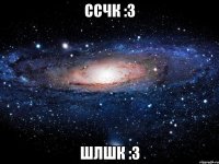 ссчк :3 шлшк :3