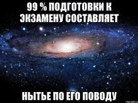 99 % подготовки к экзамену составляет нытье по его поводу