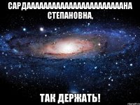 Сардааааааааааааааааааааааана Степановна, так держать!