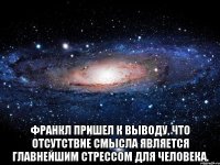  Франкл пришел к выводу, что отсутствие смысла является главнейшим стрессом для человека.