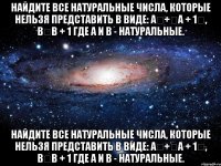 Найдите все натуральные числа, которые нельзя представить в виде: a	+	a + 1	, b	b + 1 где a и b - натуральные. Найдите все натуральные числа, которые нельзя представить в виде: a	+	a + 1	, b	b + 1 где a и b - натуральные.