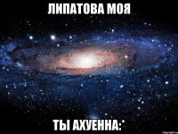 Липатова моя Ты ахуенна:*