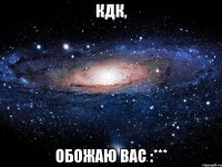 КДК, Обожаю Вас :***