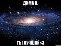 Дима К. Ты лучший<3