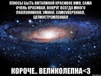 Плюсы быть Виталиной Красивое имя, сама очень красивая, вокруг всегда много поклонников, умная, самоуверенная, целиустремленная Короче.. Великолепна<3