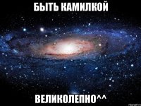 Быть Камилкой Великолепно^^