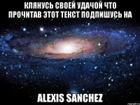 КЛЯНУСЬ СВОЕЙ УДАЧОЙ ЧТО ПРОЧИТАВ ЭТОТ ТЕКСТ ПОДПИШУСЬ НА Alexis Sanchez