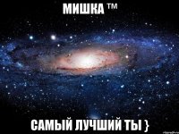 Мишка ™ Самый лучший ты }