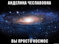 Анделика чеславовна вы просто космос