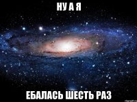 Ну а я ебалась шесть раз