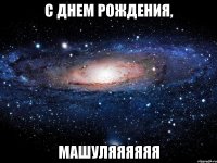 С ДНЕМ РОЖДЕНИЯ, МАШУЛЯЯЯЯЯЯ