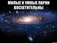 милые и умные парни восхетительны 