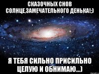 Сказочных снов солнце,замечательного денька!;) я тебя сильно присильно целую и обнимаю...)